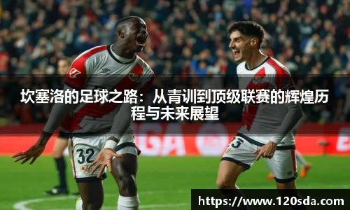 坎塞洛的足球之路：从青训到顶级联赛的辉煌历程与未来展望